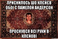 приснилось шо клєйєв обоі с памелой андерсон проснувся всі руки в клєйові