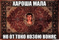 хароша мала но от токо козою воняє