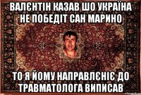 валєнтін казав шо україна не победіт сан марино то я йому направлєніє до травматолога виписав