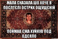 мала сказала шо хоче в послтєлі острих ощущєній поймав єжа хуйнув под одєяло