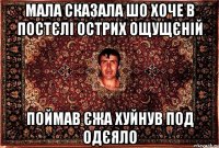 мала сказала шо хоче в постєлі острих ощущєній поймав єжа хуйнув под одєяло