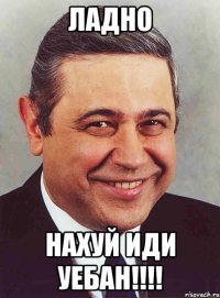 ладно нахуй иди уебан!!!