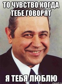 то чувство когда тебе говорят я тебя люблю