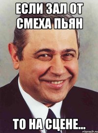 если зал от смеха пьян то на сцене...