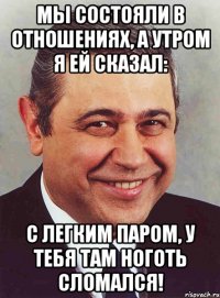 мы состояли в отношениях, а утром я ей сказал: с легким паром, у тебя там ноготь сломался!