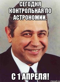 сегодня контрольная по астрономии. с 1 апреля!