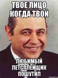 твое лицо когда твой любимый летсплейщик пошутил