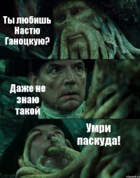 Ты любишь Настю Ганоцкую? Даже не знаю такой Умри паскуда!