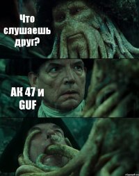 Что слушаешь друг? АК 47 и GUF 