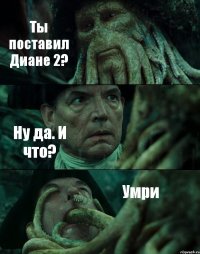 Ты поставил Диане 2? Ну да. И что? Умри