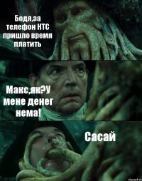 Бодя,за телефон HTC пришло время платить Макс,як?У мене денег нема! Сасай