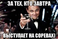 за тех, кто завтра выступает на соревах)