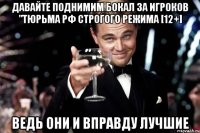 давайте поднимим бокал за игроков "тюрьма рф строгого режима [12+] ведь они и вправду лучшие