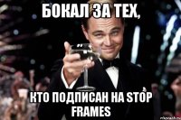 бокал за тех, кто подписан на stop frames