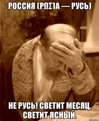 россия (ρωσία — русь) не русь! светит месяц, светит ясный.