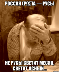 россия (ρωσία — русь) не русь! светит месяц, светит ясный...