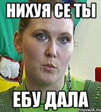 нихуя се ты ебу дала