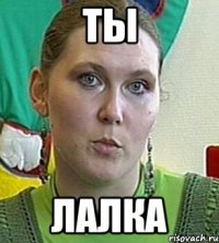 ты лалка