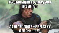 верстальщик после сдачи проекта!!! да не трогайте же верстку демоны!!!