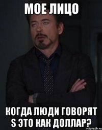 мое лицо когда люди говорят s это как доллар?