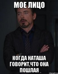 мое лицо когда наташа говорит,что она пошлая