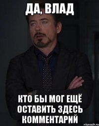 да, влад кто бы мог ещё оставить здесь комментарий