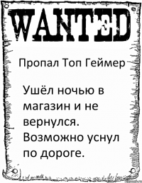 Пропал Топ Геймер Ушёл ночью в магазин и не вернулся. Возможно уснул по дороге.