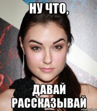 ну что, давай рассказывай