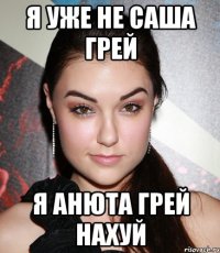 я уже не саша грей я анюта грей нахуй