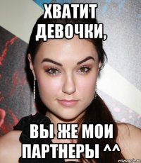 хватит девочки, вы же мои партнеры ^^