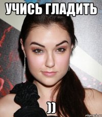 учись гладить ))