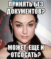 принять без документов? может, еще и отсосать?