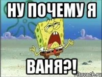 ну почему я ваня?!