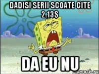 dadisi serii scoate cite 2.13$ da eu nu