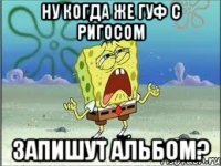 ну когда же гуф с ригосом запишут альбом?