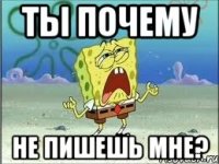 ты почему не пишешь мне?