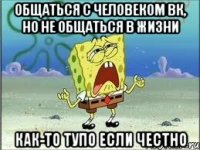 общаться с человеком вк, но не общаться в жизни как-то тупо если честно