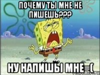 почему ты мне не пишешь??? ну напишы мне=(