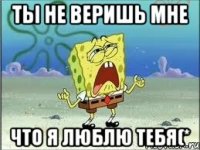 ты не веришь мне что я люблю тебя(*