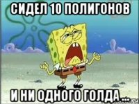 сидел 10 полигонов и ни одного голда ...