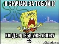 я скучаю за тобой (( когда я тебя уже увижу ??