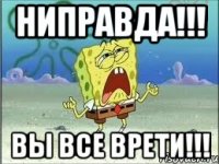 ниправда!!! вы все врети!!!