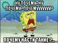 ну почему?ну почему?почемууууууу? почему насти такие ?...