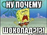 ну почему шоколад?!?!