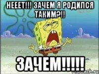 нееет!!! зачем я родился таким?!! зачем!!!