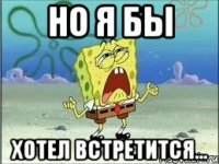 но я бы хотел встретится...