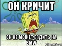 он кричит он не может ездить на bmw