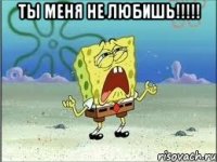 ты меня не любишь!!! 