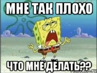 мне так плохо что мне делать??