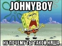 johnyboy ну почему ты такой няша